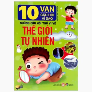 10 vạn câu hỏi vì sao: Những câu hỏi thú vị về Cuộc sống quanh ta và Thế giới tự nhiên