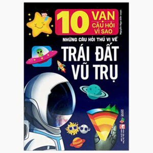 10 vạn câu hỏi vì sao: Những câu hỏi thú vị về Trái đất vũ trụ Và Thế giới thực vật